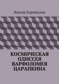Виктор Анатольевич Хорошулин - Космическая одиссея Варфоломея Царапкина