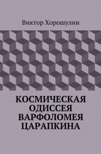 Виктор Анатольевич Хорошулин - Космическая одиссея Варфоломея Царапкина