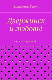 Владимир Герун - Дзержинск и любовь! Ах, этот город мой…