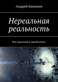 Андрей Кананин - Нереальная реальность. Вся трилогия в одной книге