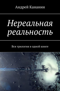 Андрей Кананин - Нереальная реальность. Вся трилогия в одной книге