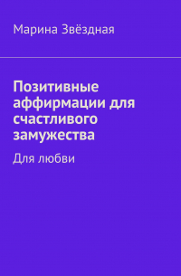 Марина Звёздная - Позитивные аффирмации для счастливого замужества. Для любви