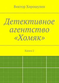Виктор Анатольевич Хорошулин - Детективное агентство «Хомяк». Книга 2