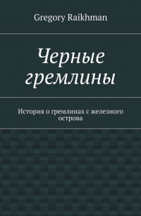 Gregory Raikhman - Черные гремлины. История о гремлинах с железного острова