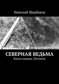 Николай Щербаков - Северная ведьма. Книга первая. Потомок