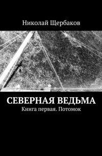 Николай Щербаков - Северная ведьма. Книга первая. Потомок