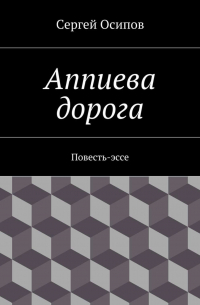 Сергей Осипов - Аппиева дорога. Повесть-эссе