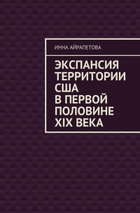 Инна Айрапетова - Экспансия территории США в первой половине XIX века