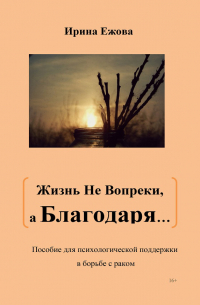 Ирина Ежова - Жизнь не Вопреки, а Благодаря…