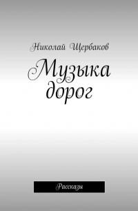 Николай Щербаков - Музыка дорог. Рассказы