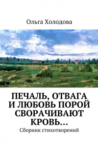 Ольга Холодова - Печаль, отвага и любовь порой сворачивают кровь… Сборник стихотворений