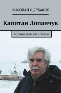 Николай Щербаков - Капитан Лопанчук. И другие морские истории