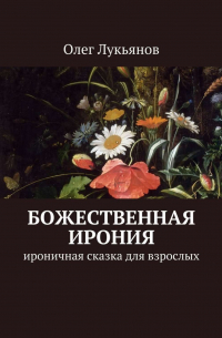 Олег Лукьянов - Божественная ирония. Ироничная сказка для взрослых
