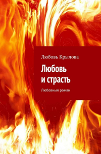 Любовь Крылова - Любовь и страсть. Любовный роман