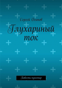 Сергей Осипов - Глухариный ток. Повесть-пунктир