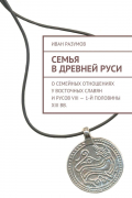 Иван Разумов - Семья в Древней Руси. О семейных отношениях у восточных славян и русов VIII – 1-й половины XIII вв.