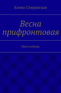 Елена Сперанская - Весна прифронтовая. Шаги победы