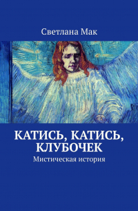 Светлана Мак - Катись, катись, клубочек. Мистическая история