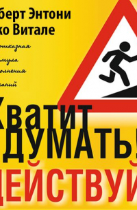 Роберт Энтони - Хватит думать! Действуй!