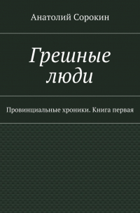 Грешные люди. Провинциальные хроники. Книга первая