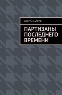 Андрей Карпов - Партизаны последнего времени