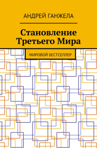 Андрей Ганжела - Становление Третьего Мира. Мировой бестселлер