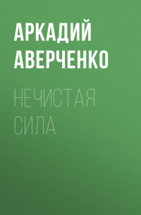 Аркадий Аверченко - Нечистая сила