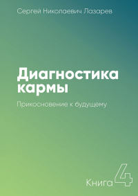 Сергей Лазарев - Диагностика кармы. Книга 4. Прикосновение к будущему