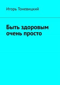 Игорь Тоневицкий - Быть здоровым очень просто