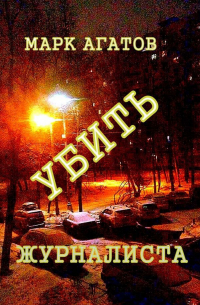 Марк Агатов - Убить журналиста