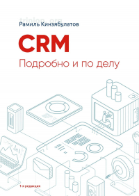 Рамиль Хибатуллович Кинзябулатов - CRM. Подробно и по делу. 1-я редакция