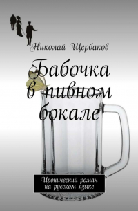 Николай Щербаков - Бабочка в пивном бокале. Иронический роман на русском языке