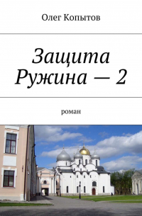 Олег Копытов - Защита Ружина – 2. Роман