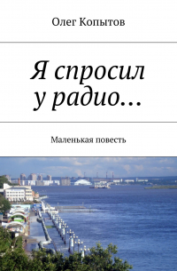Олег Копытов - Я спросил у радио… Маленькая повесть