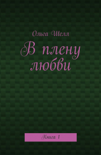 Ольга Шелл - В плену любви. Книга 1