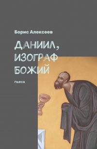 Борис Алексеев - Даниил, изограф Божий. Пьеса