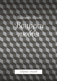 Ольга Пахомова - Вопреки любви. Сборник стихов