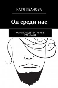 Катя Иванова - Он среди нас. Короткие детективные рассказы