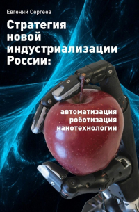 Евгений Сергеев - Стратегия новой индустриализации России: автоматизация, роботизация, нанотехнологии