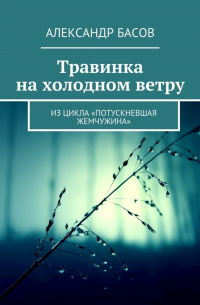 Александр Басов - Травинка на холодном ветру. Из цикла «Потускневшая жемчужина»