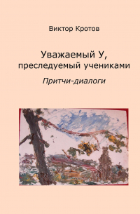 Уважаемый У, преследуемый учениками. Притчи-диалоги