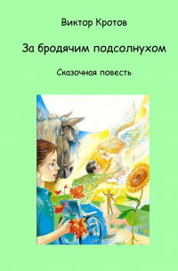 Виктор Кротов - За бродячим подсолнухом. Сказочная повесть