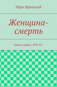 Марс Вронский - Женщина-смерть. Книга первая. ХХХ 33+