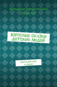 Взрослые сказки детских людей. Книга для ума и души