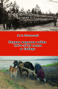 Михаил Шиловский - Первая мировая война 1914–1918 годов и Сибирь