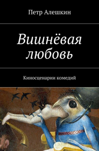 Петр Алешкин - Вишнёвая любовь. Киносценарии комедий
