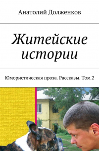 Анатолий Долженков - Житейские истории. Юмористическая проза. Рассказы. Том 2