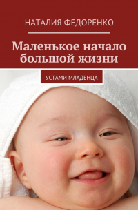 Наталия Федоренко - Маленькое начало большой жизни. Устами младенца