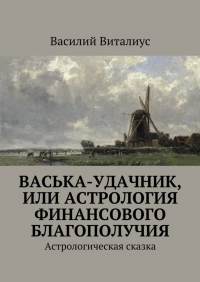 Василий Виталиус - Васька-удачник, или Астрология финансового благополучия. Астрологическая сказка