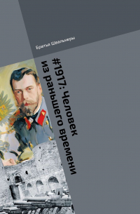 Братья Швальнеры - #1917: Человек из раньшего времени. Библиотека «Проекта 1917»